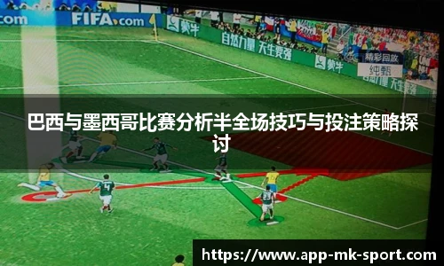 巴西与墨西哥比赛分析半全场技巧与投注策略探讨