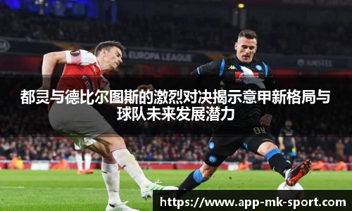 都灵与德比尔图斯的激烈对决揭示意甲新格局与球队未来发展潜力