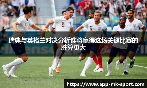 瑞典与英格兰对决分析谁将赢得这场关键比赛的胜算更大