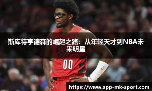 斯库特亨德森的崛起之路：从年轻天才到NBA未来明星