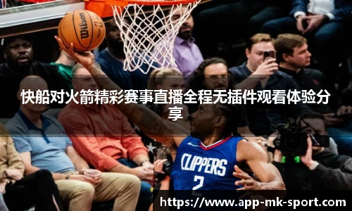 快船对火箭精彩赛事直播全程无插件观看体验分享
