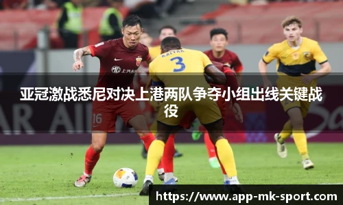 亚冠激战悉尼对决上港两队争夺小组出线关键战役