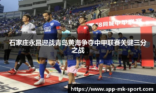 石家庄永昌迎战青岛黄海争夺中甲联赛关键三分之战