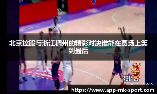 北京控股与浙江稠州的精彩对决谁能在赛场上笑到最后