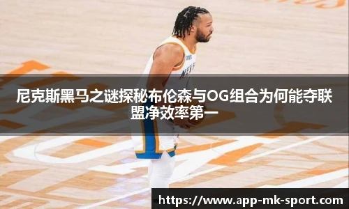 尼克斯黑马之谜探秘布伦森与OG组合为何能夺联盟净效率第一
