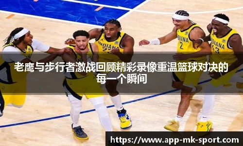 老鹰与步行者激战回顾精彩录像重温篮球对决的每一个瞬间