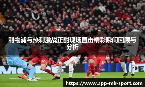 利物浦与热刺激战正酣现场直击精彩瞬间回顾与分析